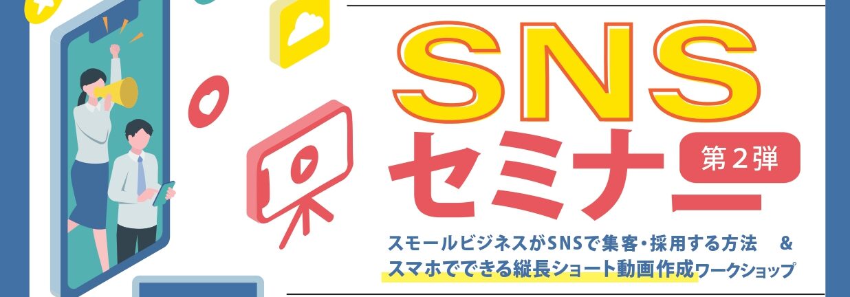 [SNSセミナー]第２弾　スモールビジネスがSNSで集客・採用する方法＆スマホでできる縦長動画ショート動画作成ワークショップ